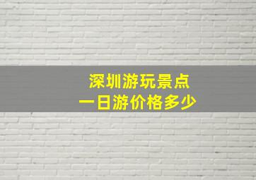 深圳游玩景点一日游价格多少