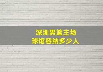 深圳男篮主场球馆容纳多少人