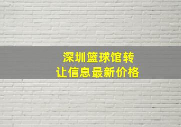 深圳篮球馆转让信息最新价格