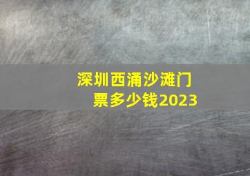 深圳西涌沙滩门票多少钱2023