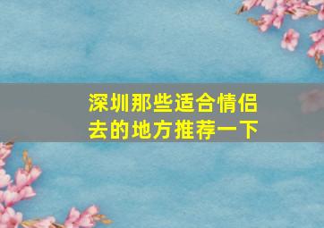 深圳那些适合情侣去的地方推荐一下