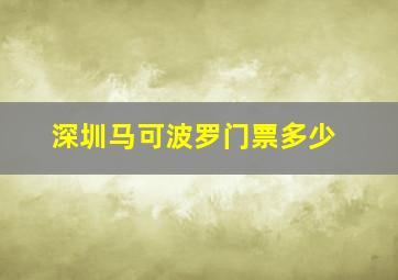 深圳马可波罗门票多少