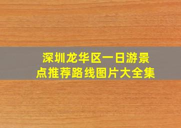 深圳龙华区一日游景点推荐路线图片大全集