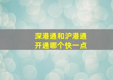 深港通和沪港通开通哪个快一点