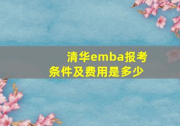 清华emba报考条件及费用是多少