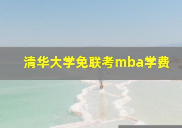 清华大学免联考mba学费