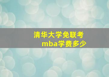 清华大学免联考mba学费多少