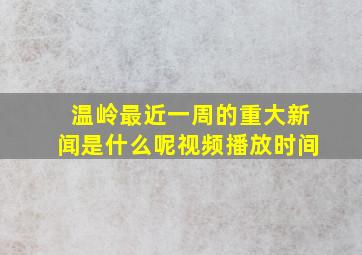 温岭最近一周的重大新闻是什么呢视频播放时间