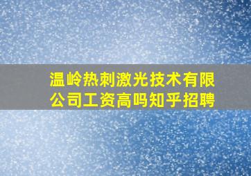 温岭热刺激光技术有限公司工资高吗知乎招聘