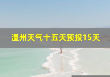 温州天气十五天预报15天