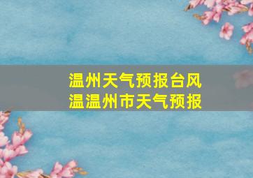 温州天气预报台风温温州市天气预报