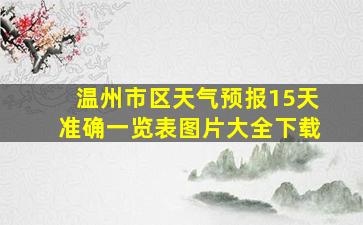 温州市区天气预报15天准确一览表图片大全下载