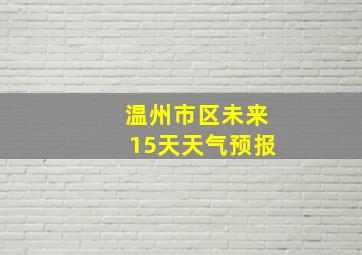 温州市区未来15天天气预报