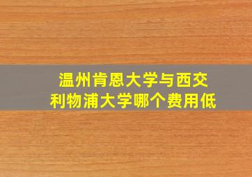 温州肯恩大学与西交利物浦大学哪个费用低