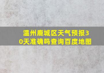 温州鹿城区天气预报30天准确吗查询百度地图