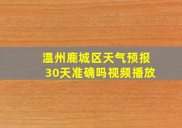 温州鹿城区天气预报30天准确吗视频播放