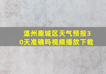 温州鹿城区天气预报30天准确吗视频播放下载