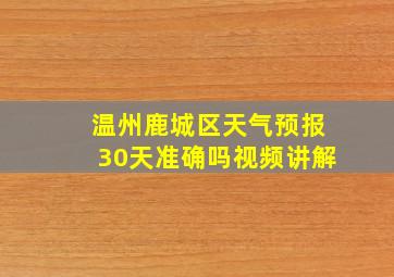 温州鹿城区天气预报30天准确吗视频讲解