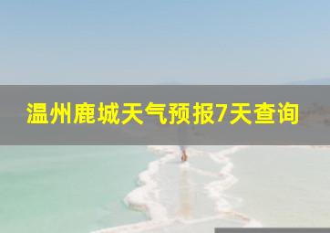 温州鹿城天气预报7天查询