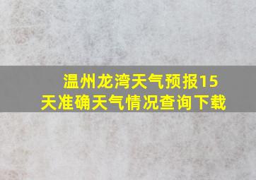 温州龙湾天气预报15天准确天气情况查询下载