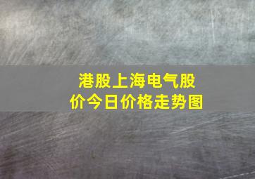 港股上海电气股价今日价格走势图