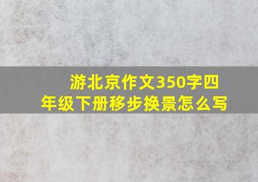 游北京作文350字四年级下册移步换景怎么写