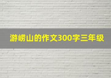 游崂山的作文300字三年级