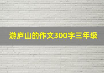 游庐山的作文300字三年级