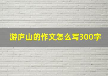 游庐山的作文怎么写300字