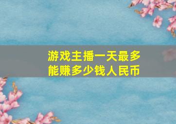 游戏主播一天最多能赚多少钱人民币