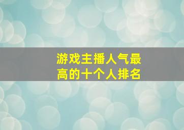 游戏主播人气最高的十个人排名