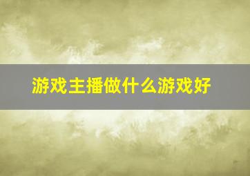 游戏主播做什么游戏好