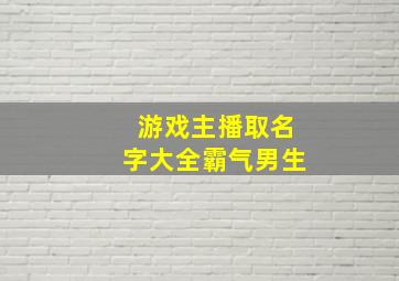 游戏主播取名字大全霸气男生