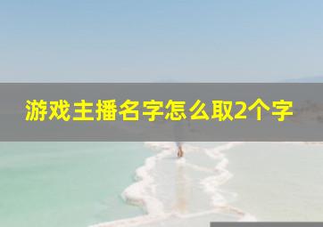 游戏主播名字怎么取2个字