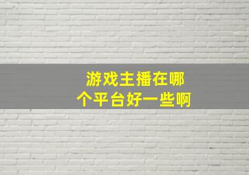 游戏主播在哪个平台好一些啊