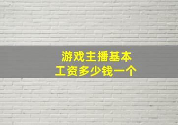 游戏主播基本工资多少钱一个