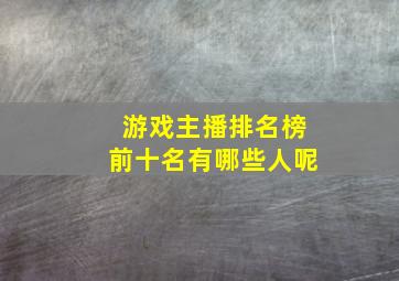 游戏主播排名榜前十名有哪些人呢