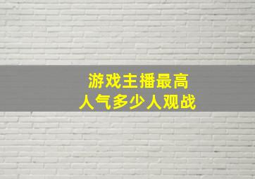 游戏主播最高人气多少人观战