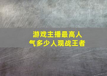 游戏主播最高人气多少人观战王者