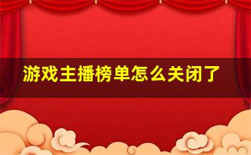 游戏主播榜单怎么关闭了