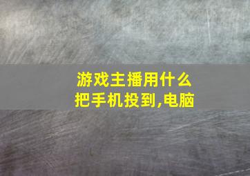 游戏主播用什么把手机投到,电脑