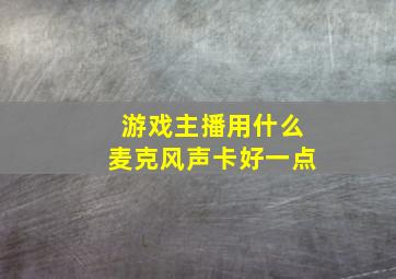 游戏主播用什么麦克风声卡好一点