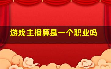 游戏主播算是一个职业吗