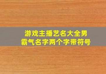 游戏主播艺名大全男霸气名字两个字带符号