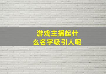 游戏主播起什么名字吸引人呢