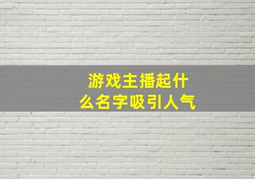 游戏主播起什么名字吸引人气