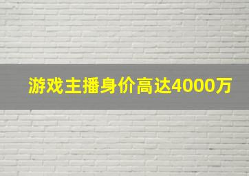 游戏主播身价高达4000万