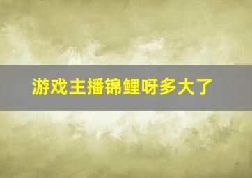 游戏主播锦鲤呀多大了