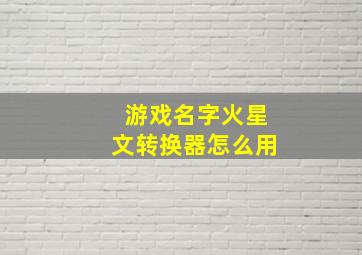 游戏名字火星文转换器怎么用