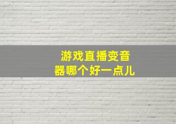 游戏直播变音器哪个好一点儿